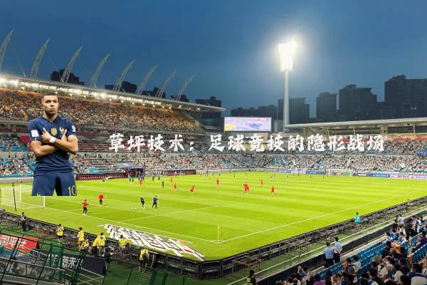 草坪技术:足球竞技的隐形战场