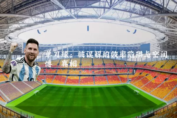 单刀球：被误解的效率陷阱与空间博弈真相