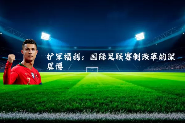 扩军福利：国际足联赛制改革的深层博弈