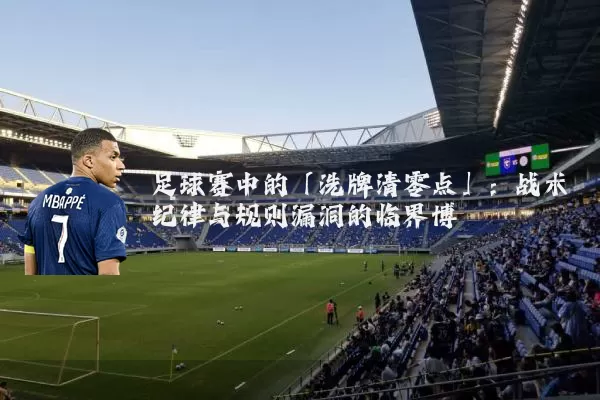 足球赛中的「洗牌清零点」：战术纪律与规则漏洞的临界博弈