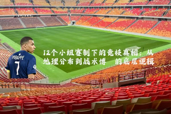12个小组赛制下的竞技真相：从地理分布到战术博弈的底层逻辑