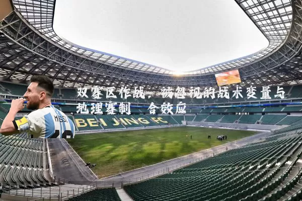 双赛区作战：被忽视的战术变量与地理赛制耦合效应