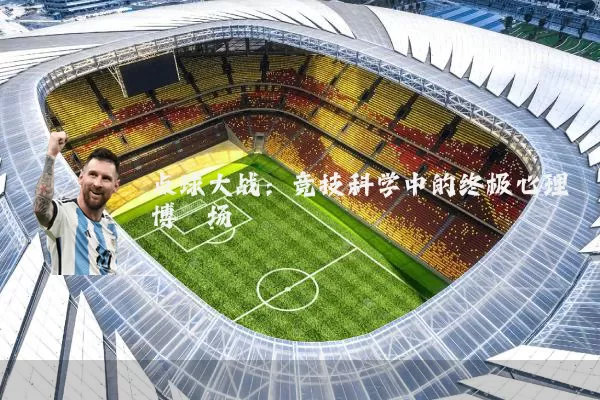 点球大战：竞技科学中的终极心理博弈场