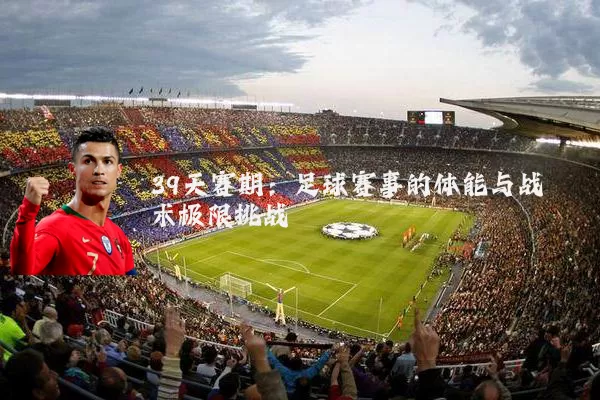 39天赛期：足球赛事的体能与战术极限挑战