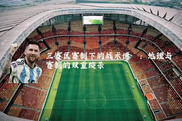 三赛区赛制下的战术博弈：地理与赛制的双重绞杀