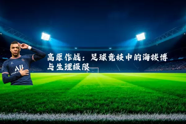 高原作战:足球竞技中的海拔博弈与生理极限