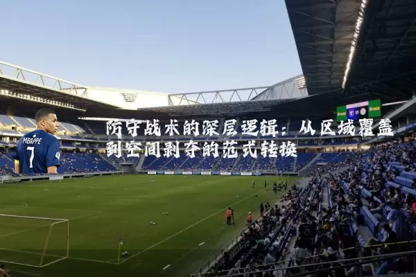 防守战术的深层逻辑：从区域覆盖到空间剥夺的范式转换