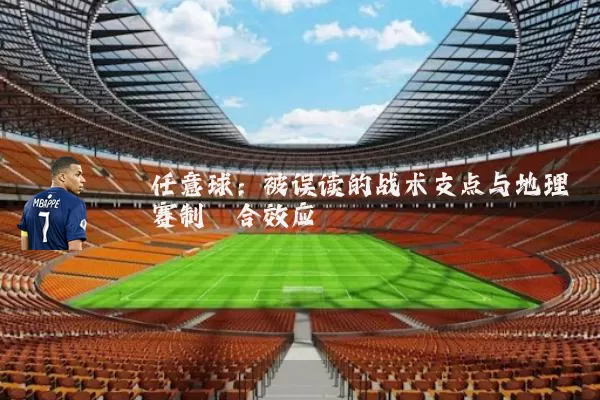 任意球:被误读的战术支点与地理赛制耦合效应