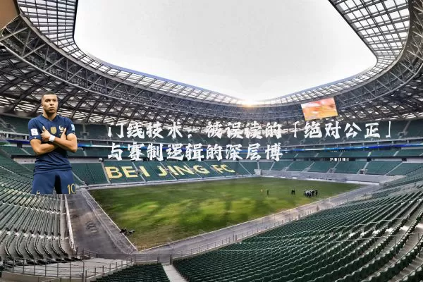 门线技术:被误读的「绝对公正」与赛制逻辑的深层博弈