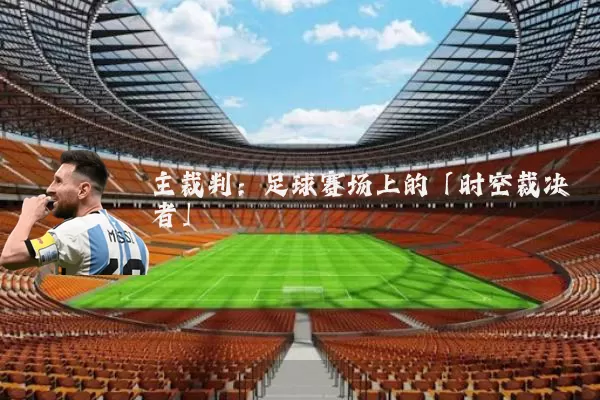 主裁判:足球赛场上的「时空裁决者」