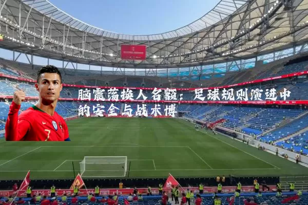 脑震荡换人名额：足球规则演进中的安全与战术博弈