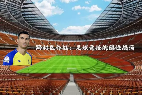 跨时区作战:足球竞技的隐性战场
