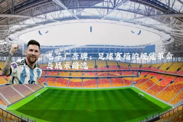 电子广告牌：足球赛场的视觉革命与战术暗流