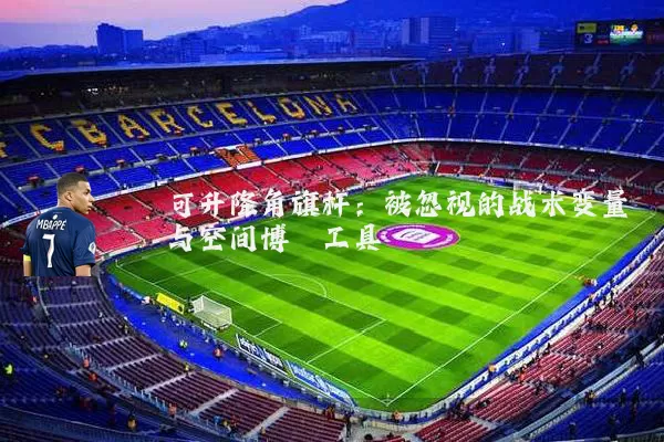 可升降角旗杆:被忽视的战术变量与空间博弈工具