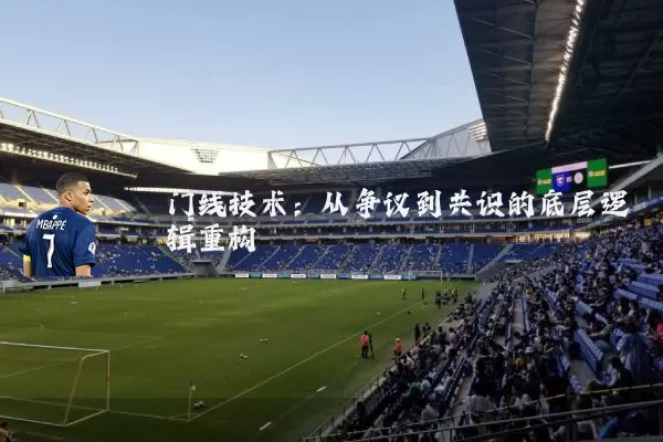 门线技术：从争议到共识的底层逻辑重构